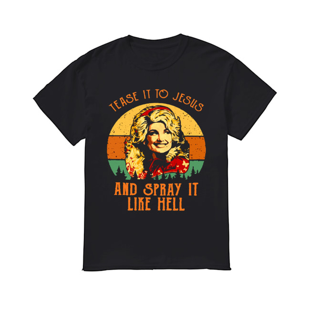 Dolly Parton Tease It To Jesus And Spray It Like Hell Retro  Shirt